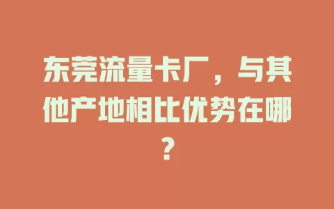 东莞流量卡厂，与其他产地相比优势在哪？