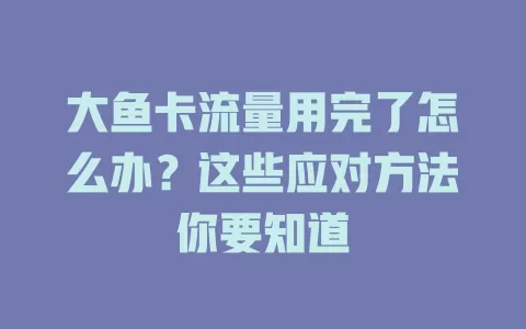 大鱼卡流量用完了怎么办？这些应对方法你要知道
