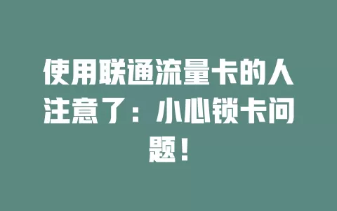 使用联通流量卡的人注意了：小心锁卡问题！