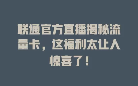 联通官方直播揭秘流量卡，这福利太让人惊喜了！