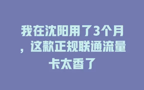 我在沈阳用了3个月，这款正规联通流量卡太香了