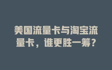 美国流量卡与淘宝流量卡，谁更胜一筹？