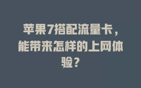 苹果7搭配流量卡，能带来怎样的上网体验？