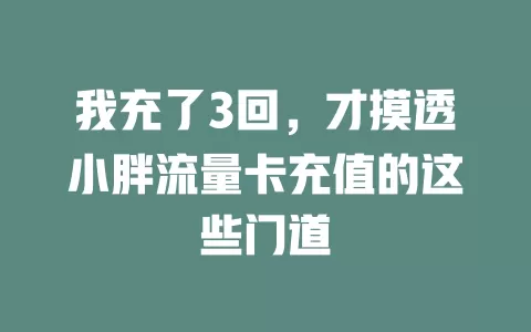 我充了3回，才摸透小胖流量卡充值的这些门道