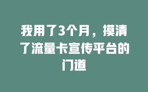 我用了3个月，摸清了流量卡宣传平台的门道
