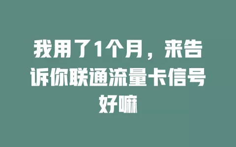 我用了1个月，来告诉你联通流量卡信号好嘛