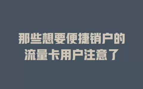 那些想要便捷销户的流量卡用户注意了