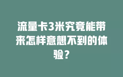 流量卡3米究竟能带来怎样意想不到的体验？
