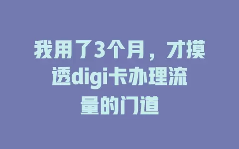 我用了3个月，才摸透digi卡办理流量的门道