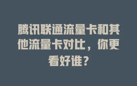 腾讯联通流量卡和其他流量卡对比，你更看好谁？
