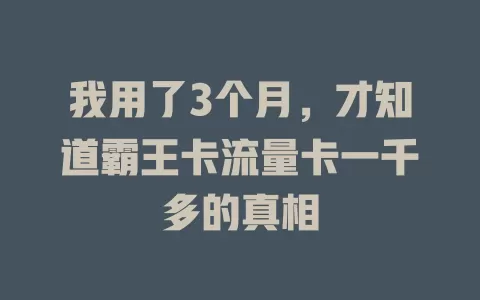 我用了3个月，才知道霸王卡流量卡一千多的真相