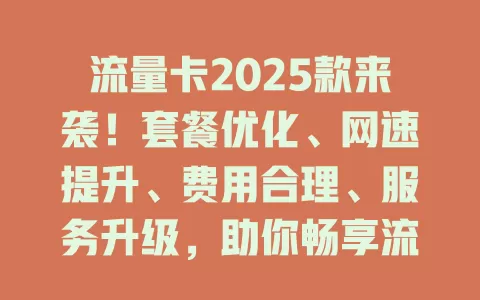 流量卡2025款来袭！套餐优化、网速提升、费用合理、服务升级，助你畅享流量自由