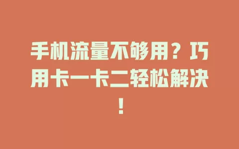 手机流量不够用？巧用卡一卡二轻松解决！