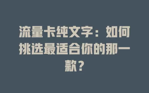 流量卡纯文字：如何挑选最适合你的那一款？