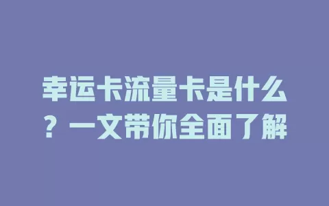 幸运卡流量卡是什么？一文带你全面了解