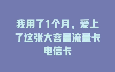 我用了1个月，爱上了这张大容量流量卡电信卡