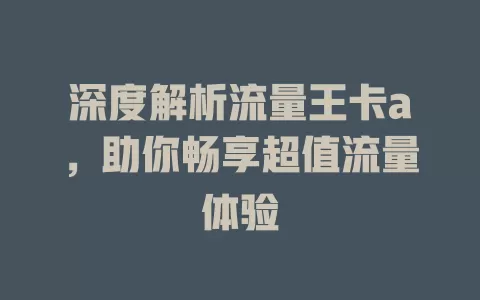深度解析流量王卡a，助你畅享超值流量体验