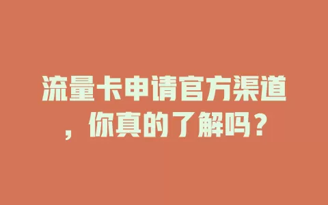 流量卡申请官方渠道，你真的了解吗？