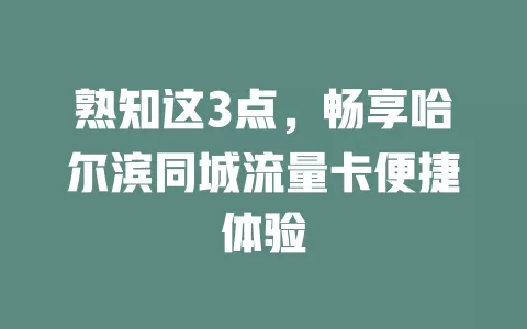 熟知这3点，畅享哈尔滨同城流量卡便捷体验