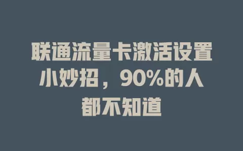 联通流量卡激活设置小妙招，90%的人都不知道