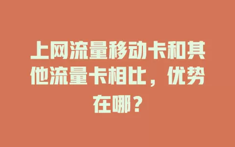上网流量移动卡和其他流量卡相比，优势在哪？