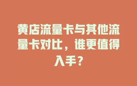 黄店流量卡与其他流量卡对比，谁更值得入手？
