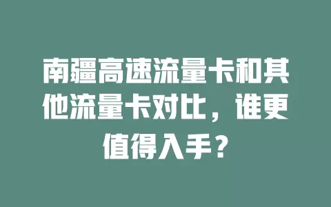 南疆高速流量卡和其他流量卡对比，谁更值得入手？