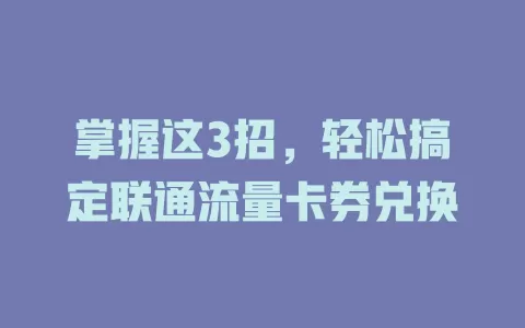 掌握这3招，轻松搞定联通流量卡券兑换