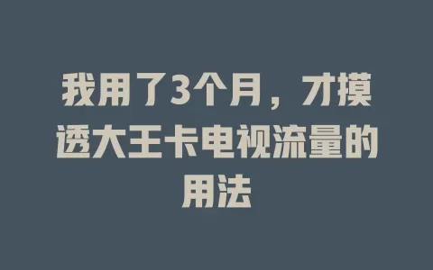 我用了3个月，才摸透大王卡电视流量的用法