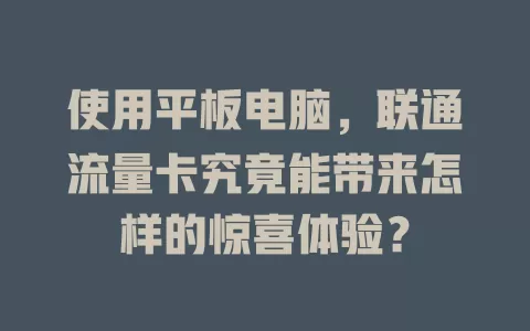 使用平板电脑，联通流量卡究竟能带来怎样的惊喜体验？