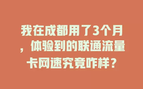 我在成都用了3个月，体验到的联通流量卡网速究竟咋样？