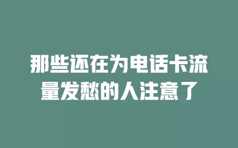 那些还在为电话卡流量发愁的人注意了