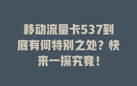 移动流量卡537到底有何特别之处？快来一探究竟！