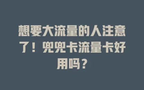 想要大流量的人注意了！兜兜卡流量卡好用吗？