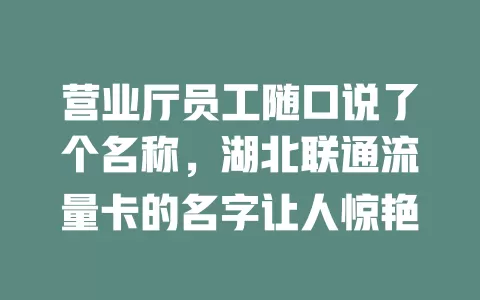 营业厅员工随口说了个名称，湖北联通流量卡的名字让人惊艳