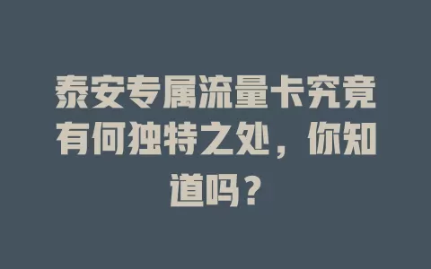 泰安专属流量卡究竟有何独特之处，你知道吗？