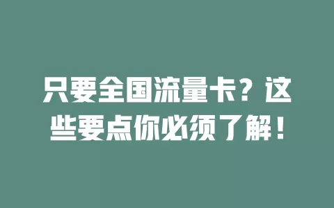 只要全国流量卡？这些要点你必须了解！
