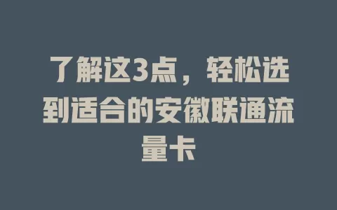 了解这3点，轻松选到适合的安徽联通流量卡