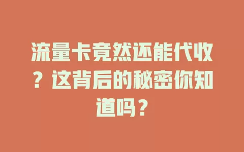 流量卡竟然还能代收？这背后的秘密你知道吗？