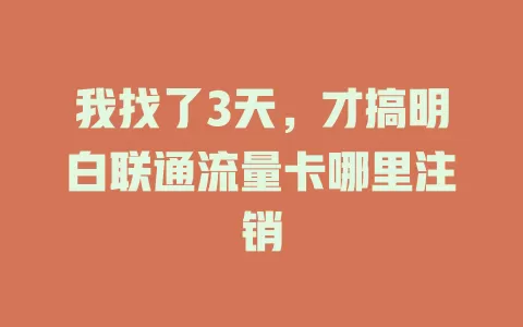 我找了3天，才搞明白联通流量卡哪里注销