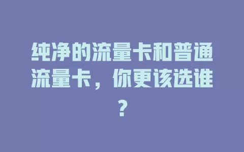 纯净的流量卡和普通流量卡，你更该选谁？