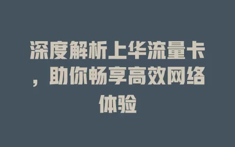 深度解析上华流量卡，助你畅享高效网络体验