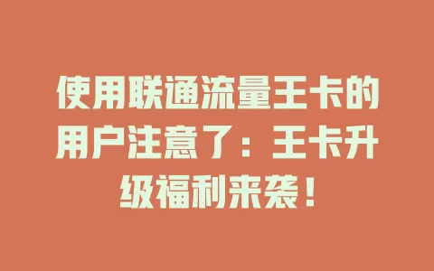 使用联通流量王卡的用户注意了：王卡升级福利来袭！