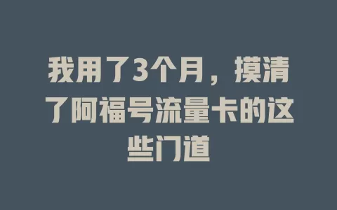 我用了3个月，摸清了阿福号流量卡的这些门道