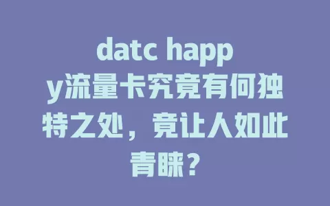 datc happy流量卡究竟有何独特之处，竟让人如此青睐？