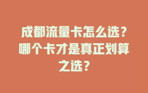成都流量卡怎么选？哪个卡才是真正划算之选？