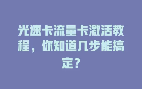 光速卡流量卡激活教程，你知道几步能搞定？
