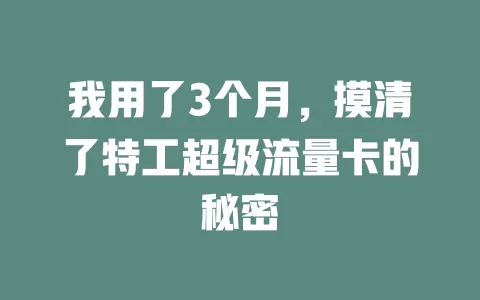 我用了3个月，摸清了特工超级流量卡的秘密