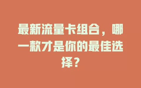 最新流量卡组合，哪一款才是你的最佳选择？