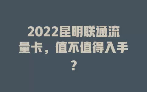 2022昆明联通流量卡，值不值得入手？